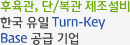 후육관, 단/복관 제조설비 한국 유일 Turn-Key Base 공급 기업